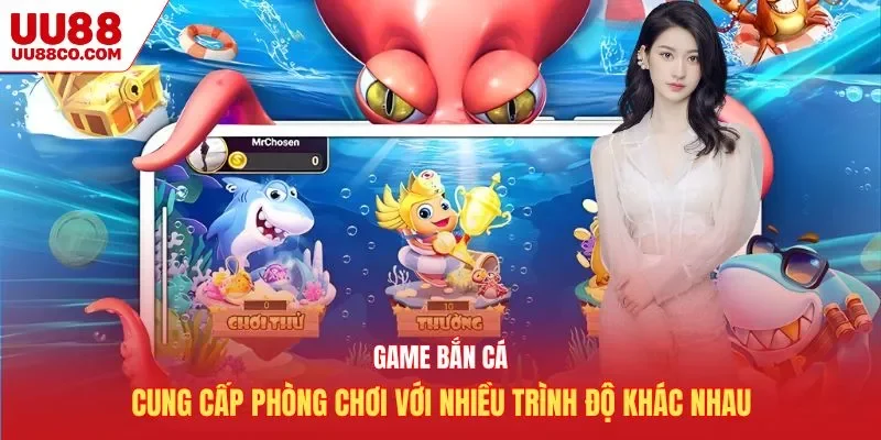 Game bắn cá cung cấp phòng chơi với nhiều trình độ khác nhau
