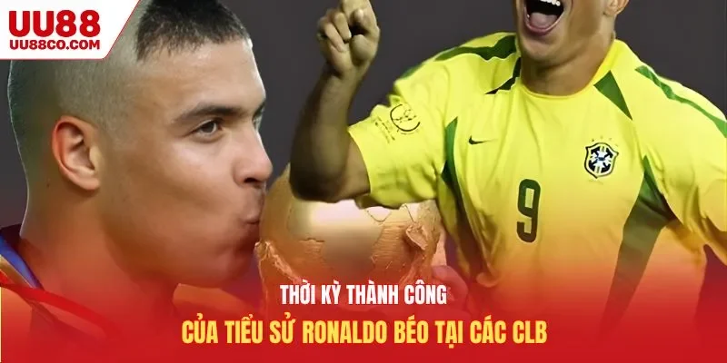 Thời kỳ thành công của tiểu sử Ronaldo béo tại các CLB