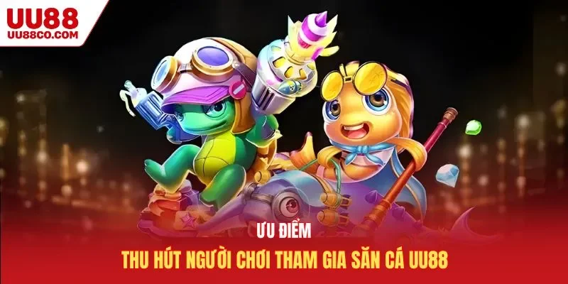 Ưu điểm thu hút người chơi tham gia săn cá UU88